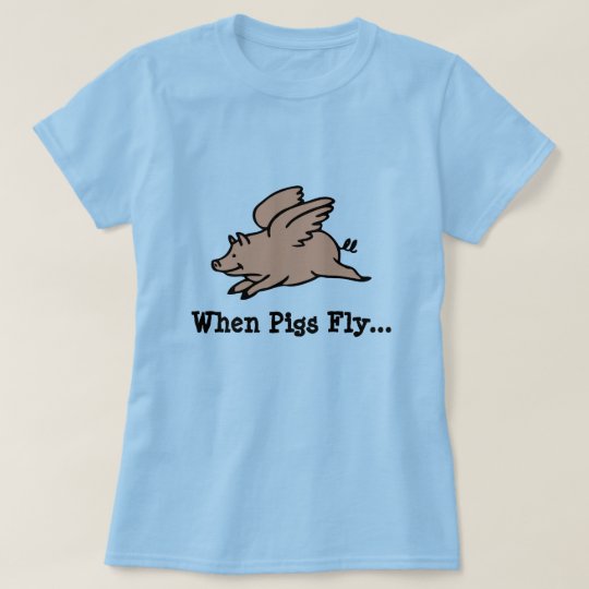 When Pigs Fly T Shirt