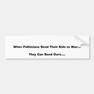 When Politicians Send Their Kids to War...They ... Bumper Sticker