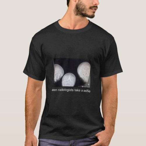 WHEN RADIOLOGISTS TAKE A SELFIE  T_Shirt