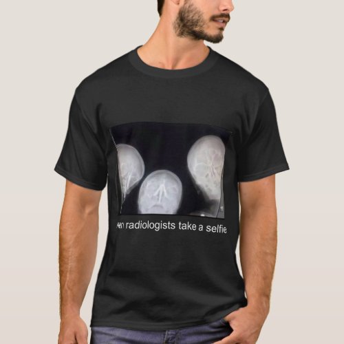 WHEN RADIOLOGISTS TAKE A SELFIE  T_Shirt