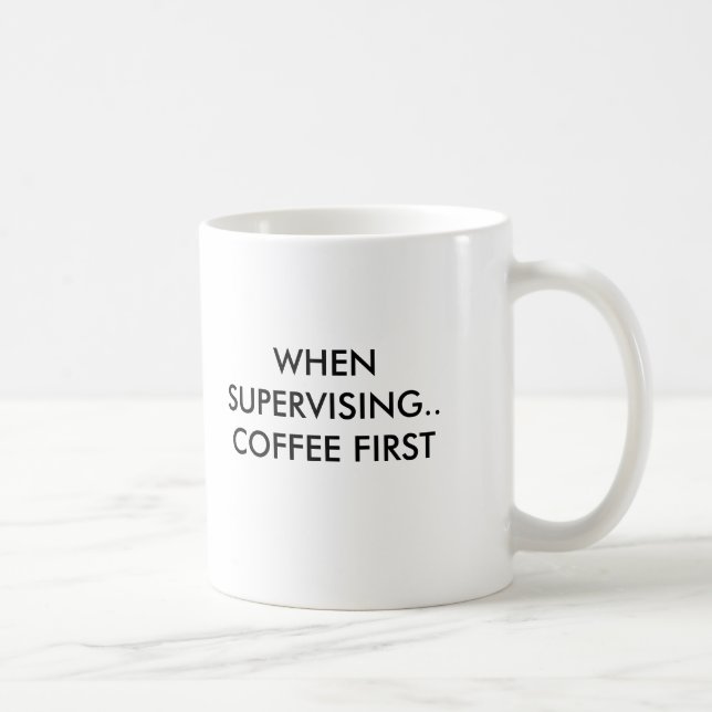 WHEN SUPERVISING.. COFFEE FIRST, WHEN SUPERVISI... MUG (Right)