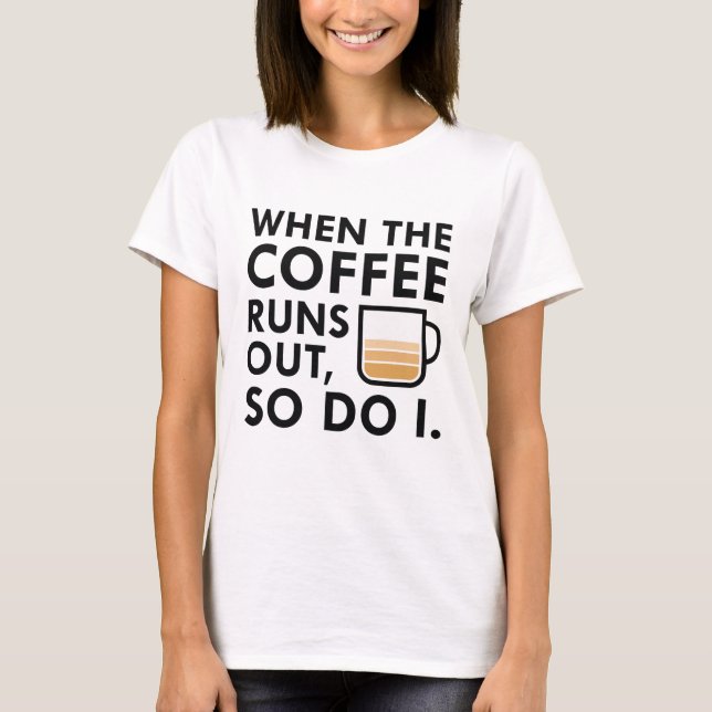 When The Coffee Runs Out T-Shirt (Front)