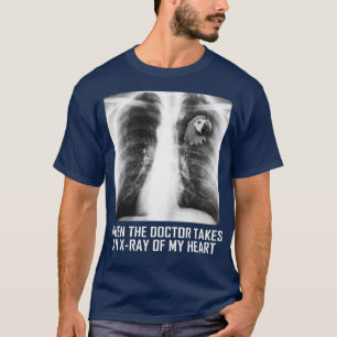 When The Doctor Takes An Xray Of My Heart T Parrot T-Shirt