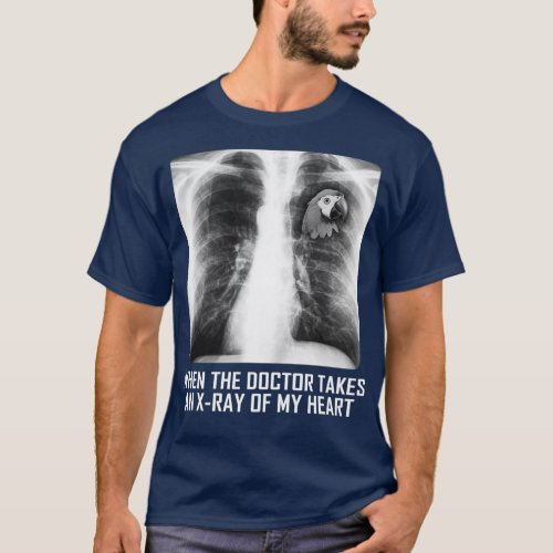 When The Doctor Takes An Xray Of My Heart T Parrot T_Shirt