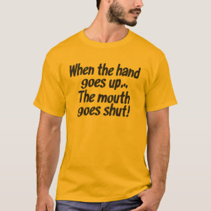 When the hand goes up...The mouth goes shut! shirt