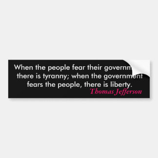 When the people fear their government, there is... bumper sticker