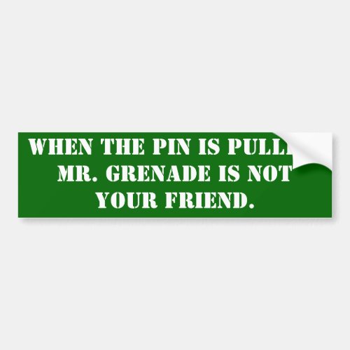 When the pin is pulled Mr Grenade is not your Bumper Sticker