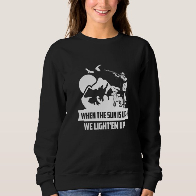 When The Sun Is Up We Light'em Up Goose Hunter Sweatshirt (Front)