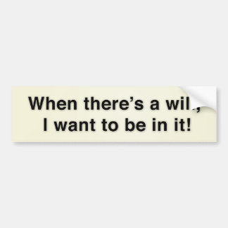 When there’s a will, I want to be in it! Bumper Sticker