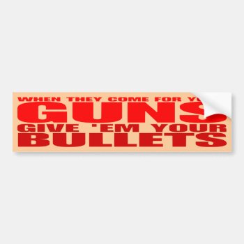 When They Come For Your Guns Give 'em Your Bullets Bumper Sticker by blueaegis at Zazzle