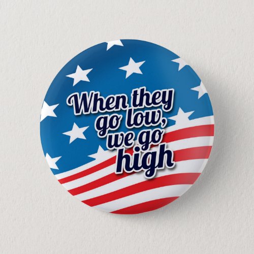When They Go Low We Go High Election Vote Pinback Button