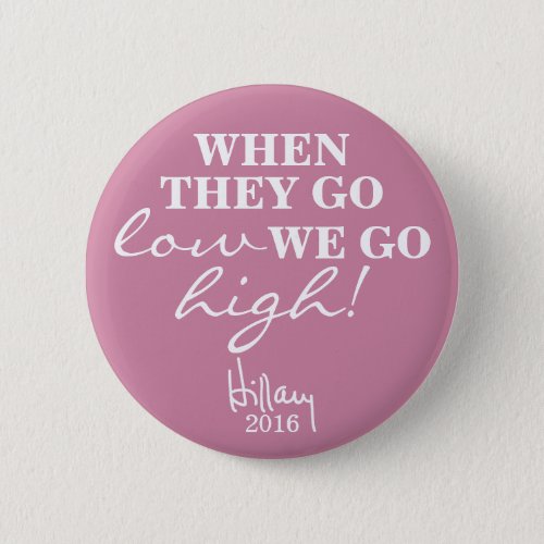WHEN THEY GO LOW WE GO HIGH Hillary Button