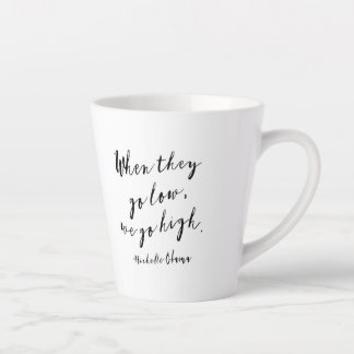 When they go low, we go high, Michelle Obama, quot Latte Mug