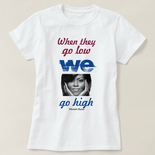 When they go low we go high _ Michelle Obama T_Shirt