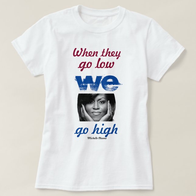 When they go low, we go high - Michelle Obama T-Shirt (Design Front)