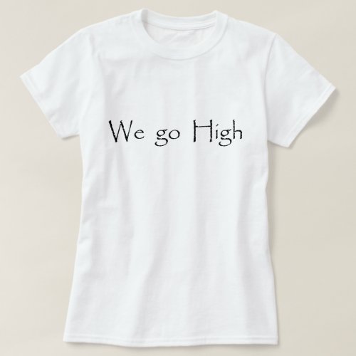 When they go low we go high T_Shirt