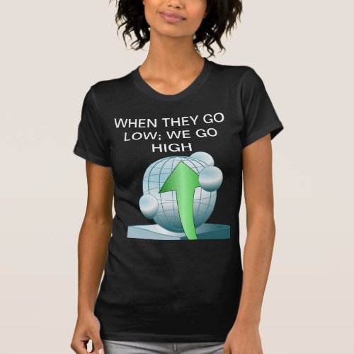 When They Go Low We Go High Womans T_shirt