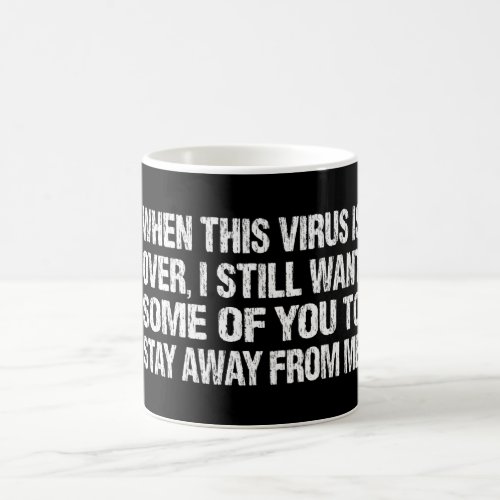 When This Virus Is Over Stay Away From Me Funny Coffee Mug