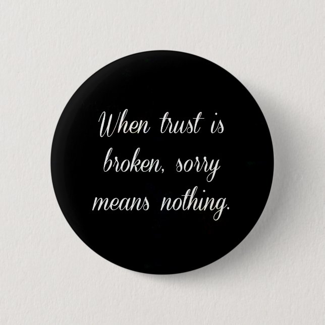 WHEN TRUST IS BROKEN SORRY MEANS NOTHING SAD QUOTE BUTTON (Front)