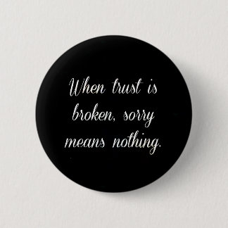 WHEN TRUST IS BROKEN SORRY MEANS NOTHING SAD QUOTE BUTTON