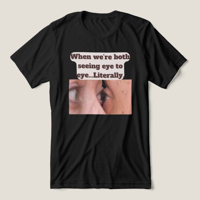 When we're both seeing eye to eye, literally Tri-Blend shirt (Design Front)