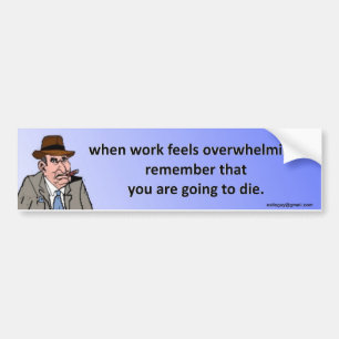 when work feels overwhelming... bumper sticker