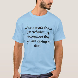 when work feels overwhelming... T-Shirt