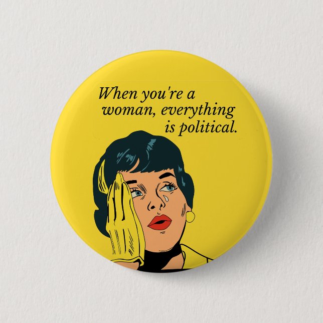 When you are a woman everything is political button (Front)