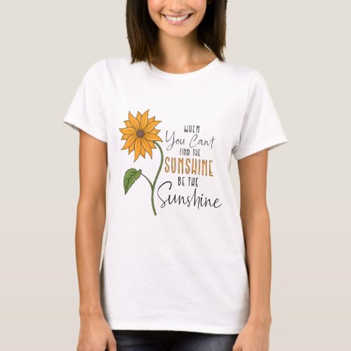 When you cannot find sunshine be the sunshine  T_Shirt