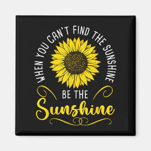 When You Cant Find The Sunshine Be The Sunshine Me Magnet