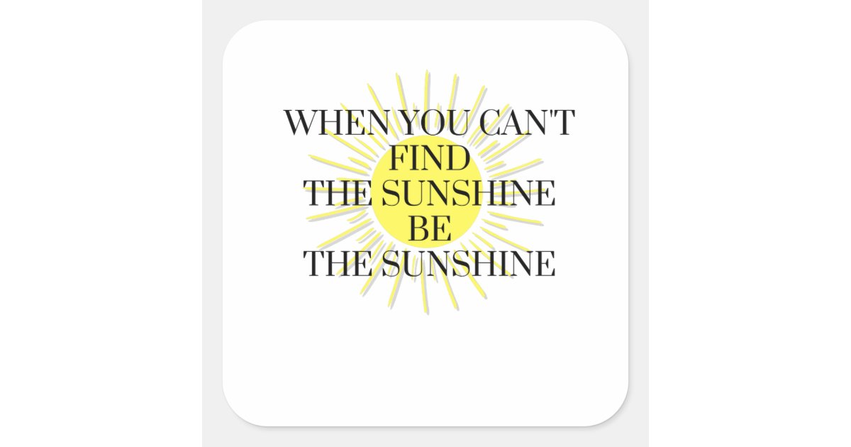 When You Can't Find the Sunshine Be the Sunshine Square Sticker | Zazzle