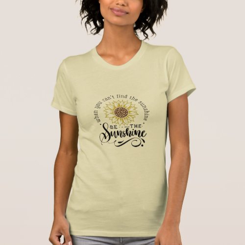 When You Cant Find The Sunshine BE THE Sunshine  T_Shirt