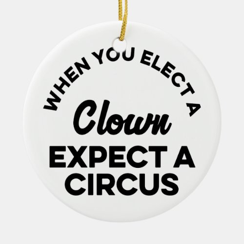 When You Elect a Clown Expect a Circus Ceramic Ornament