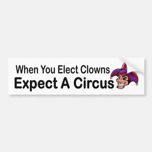 When you elect clowns expect a circus _ political bumper sticker