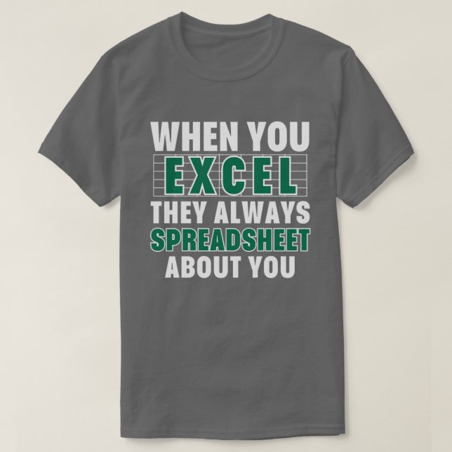 When You Excel They Always Spreadsheet About You a T-Shirt (Design Front)