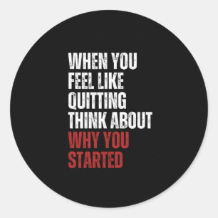 When You Feel Like Quitting Think About Why You St Classic Round Sticker