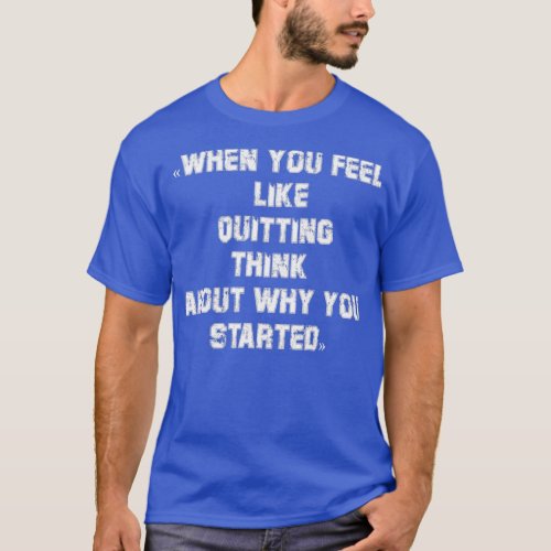 When you feel like quitting think about why you st T_Shirt