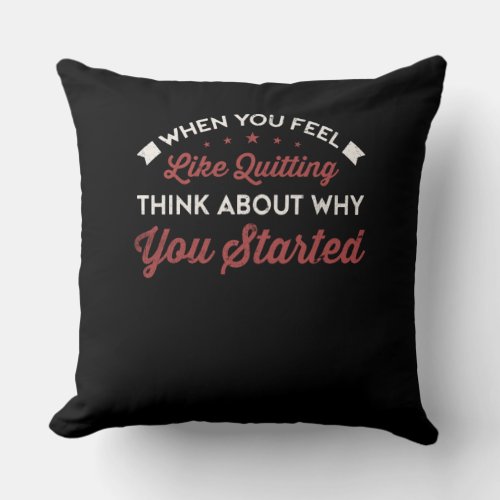 When You Feel Like Quitting Think Why You Started Throw Pillow