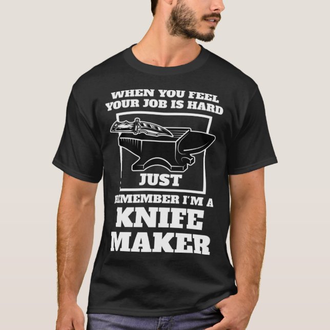 when you feel your job is remember I m a knife mak T-Shirt (Front)