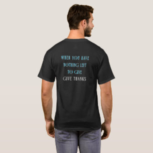 When You Have Nothing Left To Give Give Thanks T-Shirt