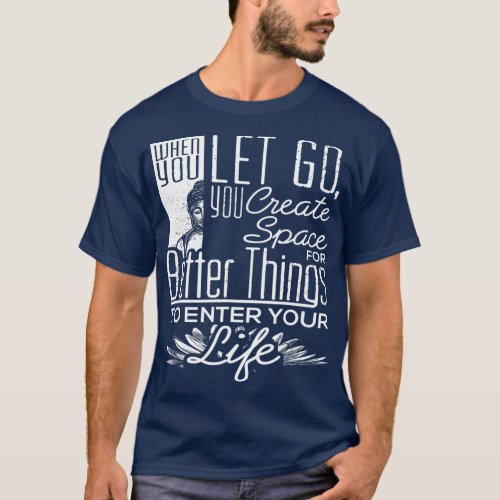 When You Let Go You Create Space For Better T_Shirt