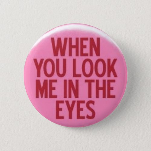 When You Look Me In The Eyes Pinback Button