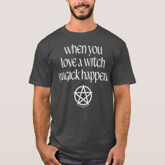 When You Love a Witch Magick Happens Pagan Wiccan T-Shirt