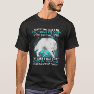 When You Meet Me You Think I m Quiet Wolf T Shirt