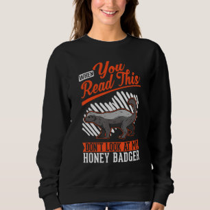 When you Read this Don't look at my Honey Badger Sweatshirt