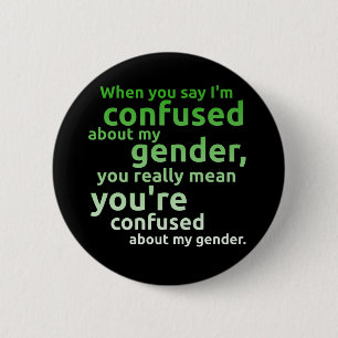 When you say I'm confused about my gender... Button