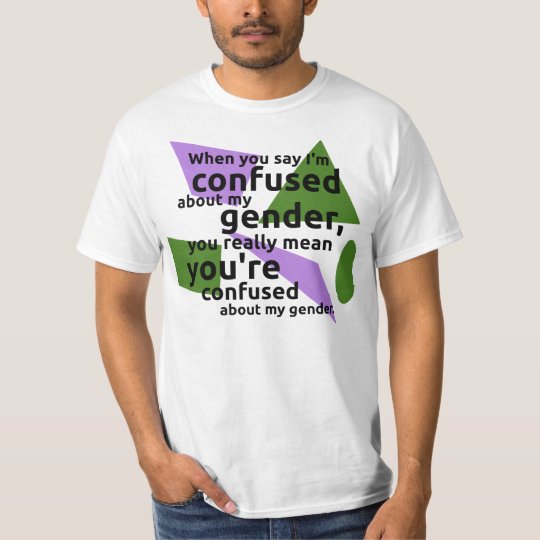 When you say I'm confused about my gender... T-Shirt