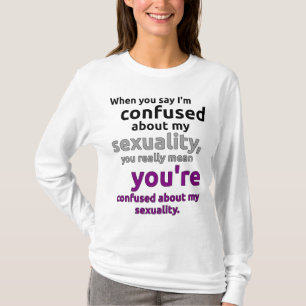"When you say I'm confused about my sexuality..." T-Shirt