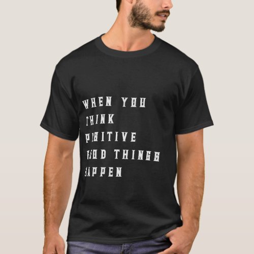 When you Think positive Good things will happen T_Shirt