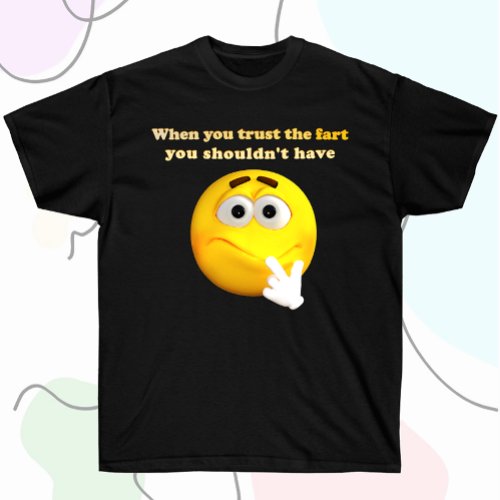 When you trust the fart you shouldnt have T_Shirt